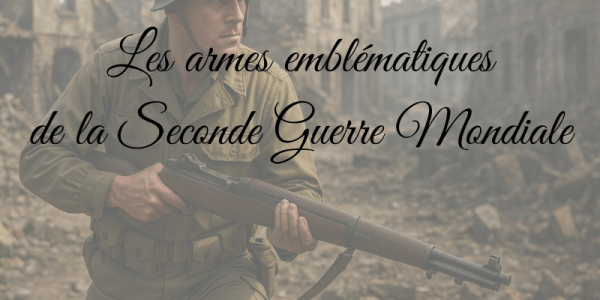 Les armes emblématiques de la Seconde Guerre Mondiale